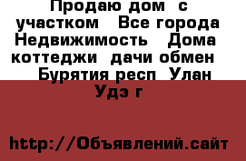Продаю дом, с участком - Все города Недвижимость » Дома, коттеджи, дачи обмен   . Бурятия респ.,Улан-Удэ г.
